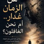 هل الزمان غدار.. أم نحن غافلون؟